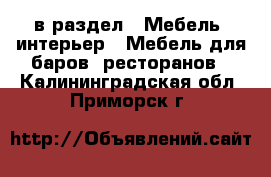  в раздел : Мебель, интерьер » Мебель для баров, ресторанов . Калининградская обл.,Приморск г.